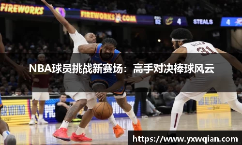 NBA球员挑战新赛场：高手对决棒球风云