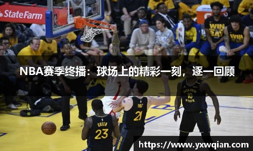 NBA赛季终播：球场上的精彩一刻，逐一回顾