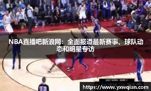 NBA直播吧新浪网：全面报道最新赛事、球队动态和明星专访